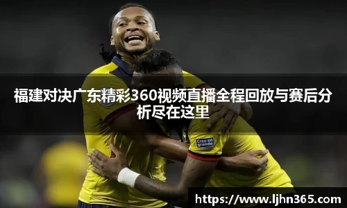 福建对决广东精彩360视频直播全程回放与赛后分析尽在这里